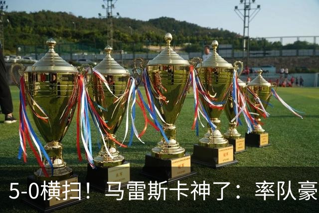 5-0横扫！马雷斯卡神了：率队豪取6连胜，曼城17岁天才梅开二度
